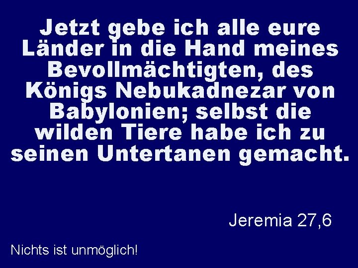 Jetzt gebe ich alle eure Länder in die Hand meines Bevollmächtigten, des Königs Nebukadnezar