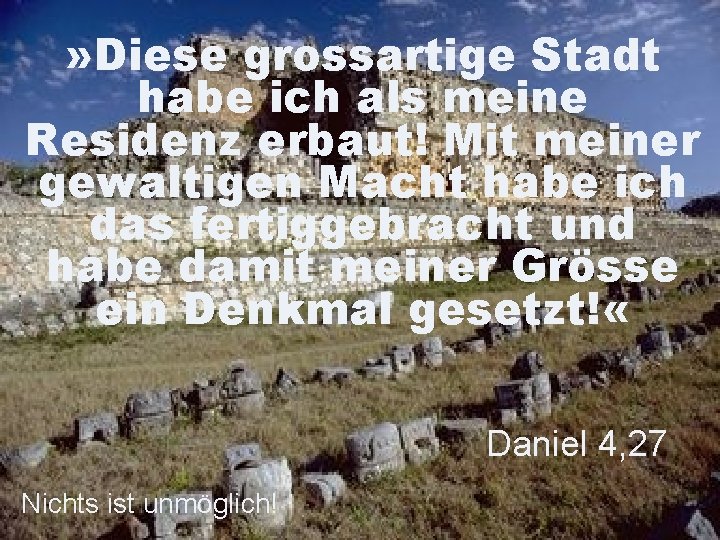 » Diese grossartige Stadt habe ich als meine Residenz erbaut! Mit meiner gewaltigen Macht