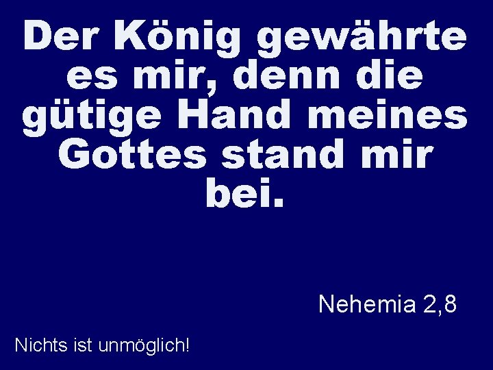 Der König gewährte es mir, denn die gütige Hand meines Gottes stand mir bei.