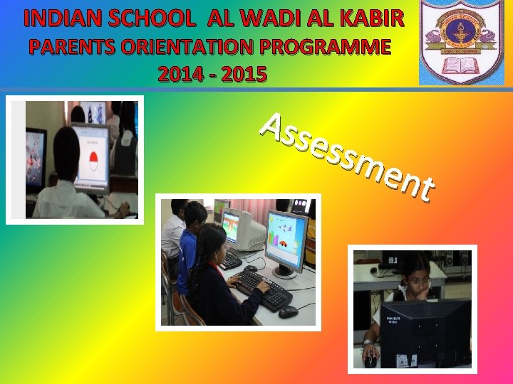 INDIAN SCHOOL AL WADI AL KABIR PARENTS ORIENTATION PROGRAMME 2014 - 2015 Ass essm