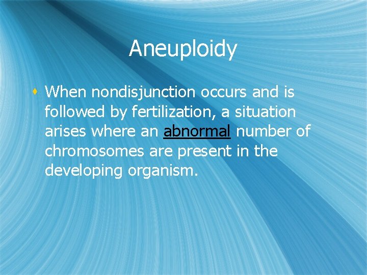 Aneuploidy s When nondisjunction occurs and is followed by fertilization, a situation arises where