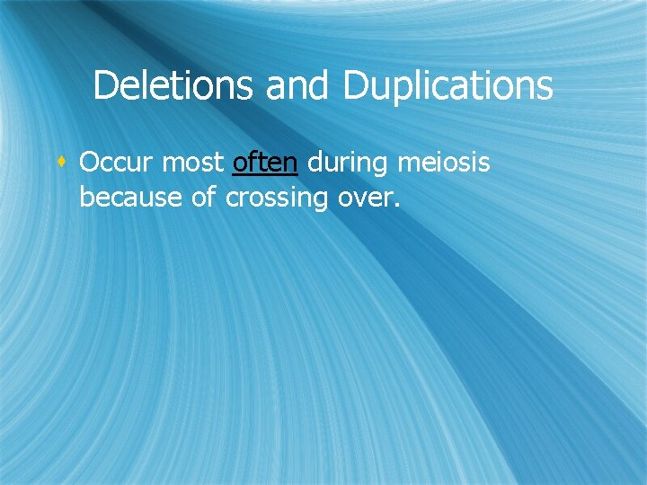 Deletions and Duplications s Occur most often during meiosis because of crossing over. 