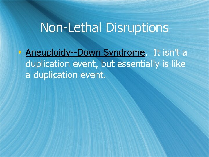 Non-Lethal Disruptions s Aneuploidy--Down Syndrome. It isn’t a duplication event, but essentially is like