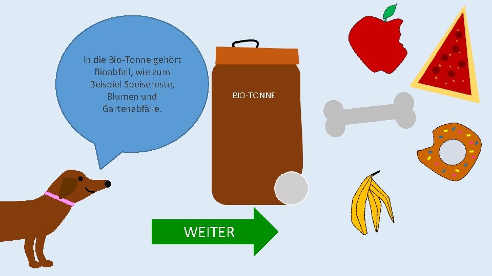 In die Bio-Tonne gehört Bioabfall, wie zum Beispiel Speisereste, Blumen und Gartenabfälle. BIO-TONNE WEITER