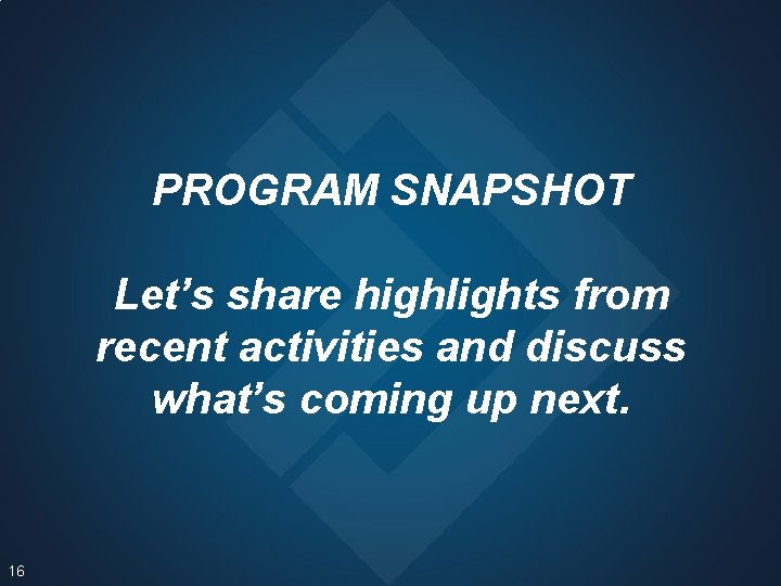 PROGRAM SNAPSHOT Let’s share highlights from recent activities and discuss what’s coming up next.