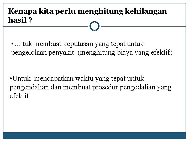 Kenapa kita perlu menghitung kehilangan hasil ? • Untuk membuat keputusan yang tepat untuk