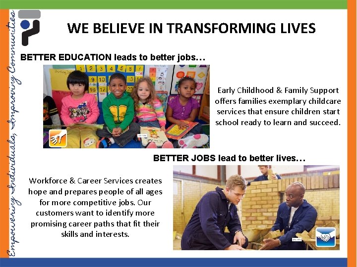 WE BELIEVE IN TRANSFORMING LIVES BETTER EDUCATION leads to better jobs… Early Childhood &