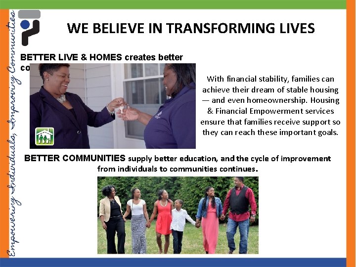 WE BELIEVE IN TRANSFORMING LIVES BETTER LIVE & HOMES creates better communities… With financial