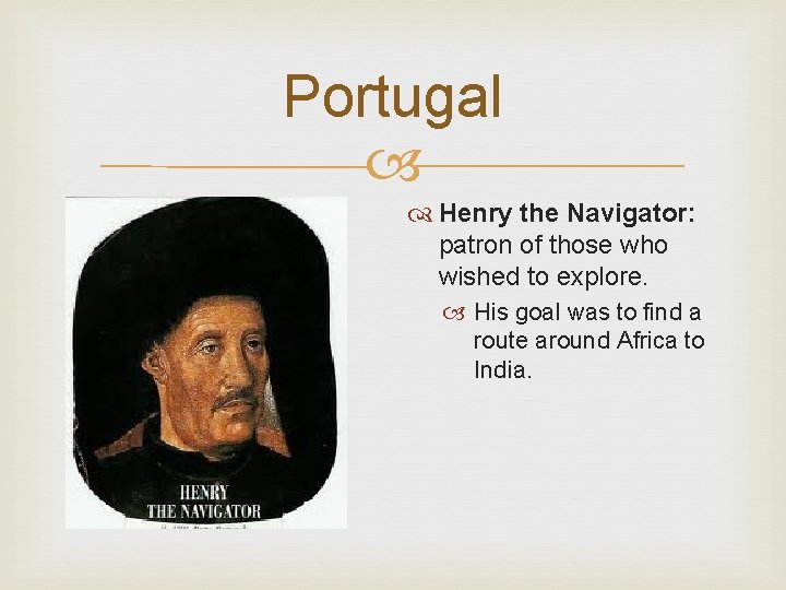 Portugal Henry the Navigator: patron of those who wished to explore. His goal was