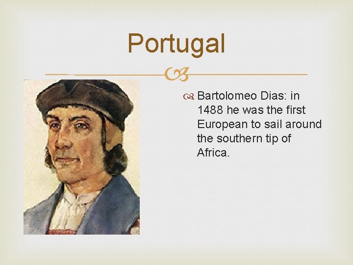 Portugal Bartolomeo Dias: in 1488 he was the first European to sail around the