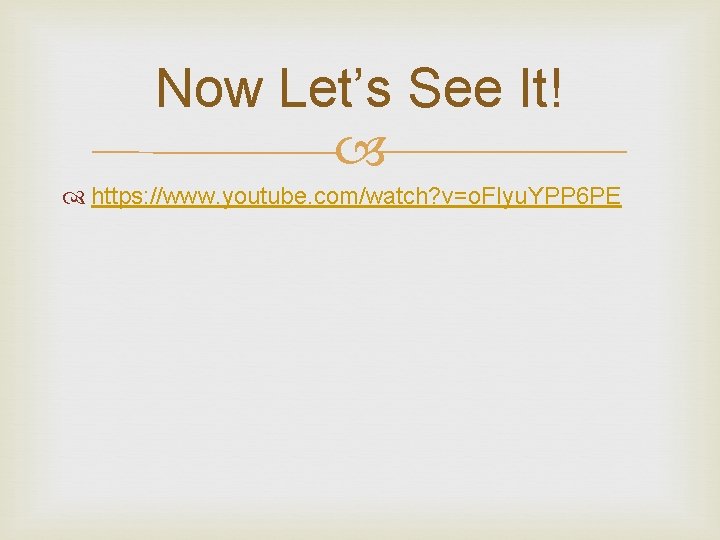Now Let’s See It! https: //www. youtube. com/watch? v=o. FIyu. YPP 6 PE 