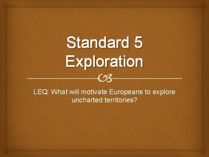 Standard 5 Exploration LEQ: What will motivate Europeans to explore uncharted territories? 