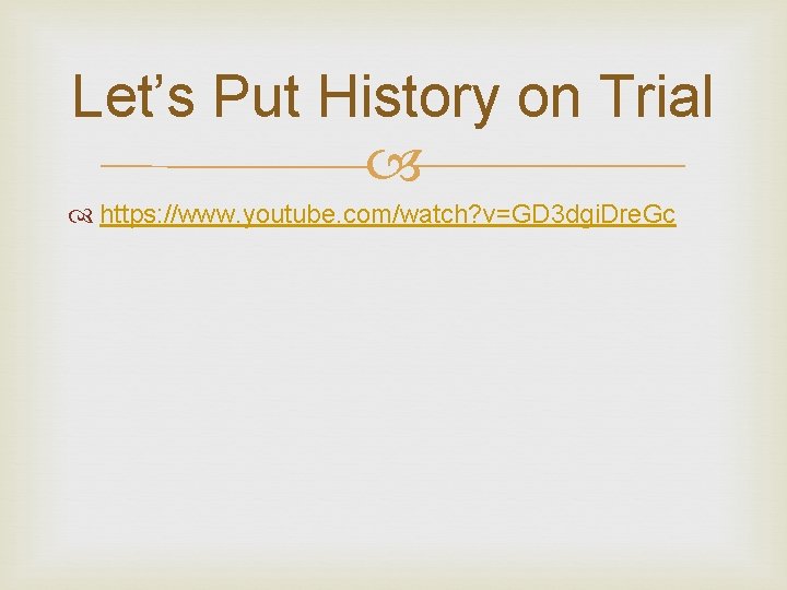 Let’s Put History on Trial https: //www. youtube. com/watch? v=GD 3 dgi. Dre. Gc