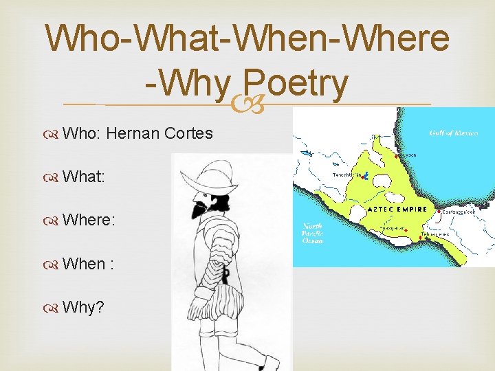 Who-What-When-Where -Why Poetry Who: Hernan Cortes What: Where: When : Why? 
