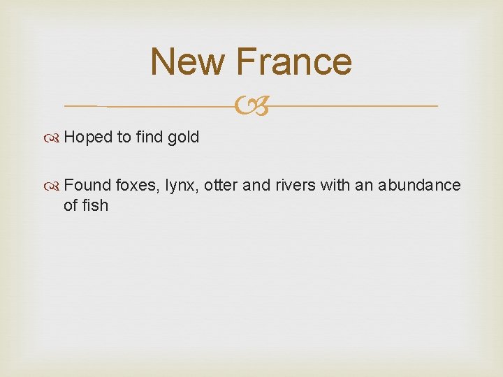 New France Hoped to find gold Found foxes, lynx, otter and rivers with an