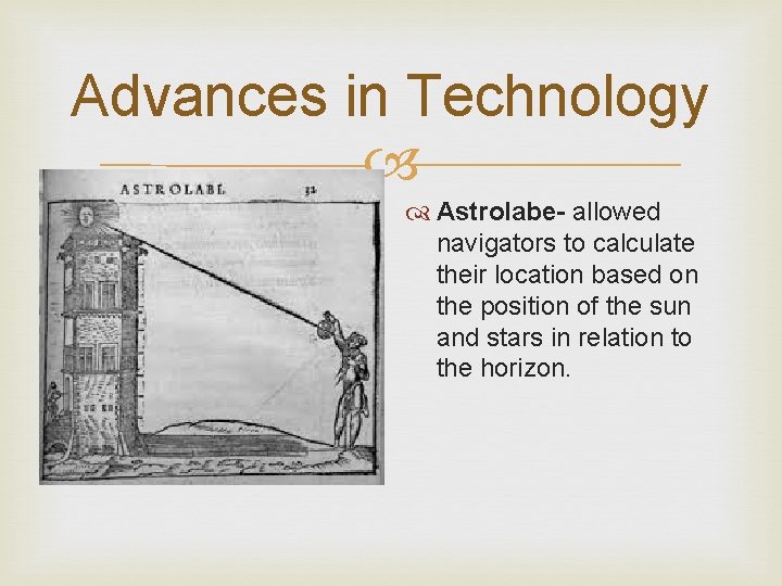 Advances in Technology Astrolabe- allowed navigators to calculate their location based on the position