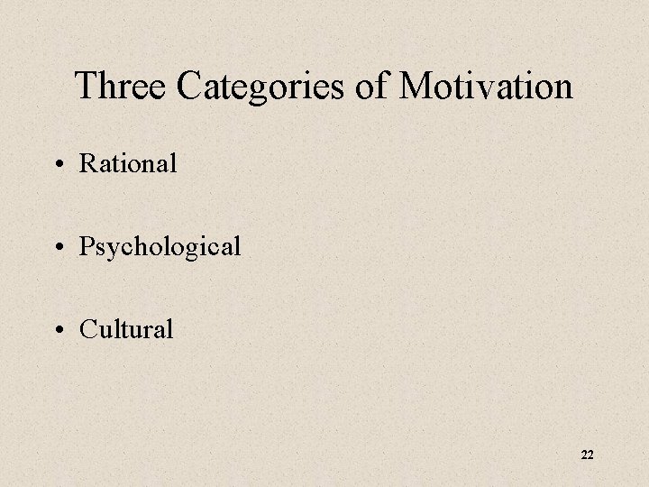 Three Categories of Motivation • Rational • Psychological • Cultural 22 