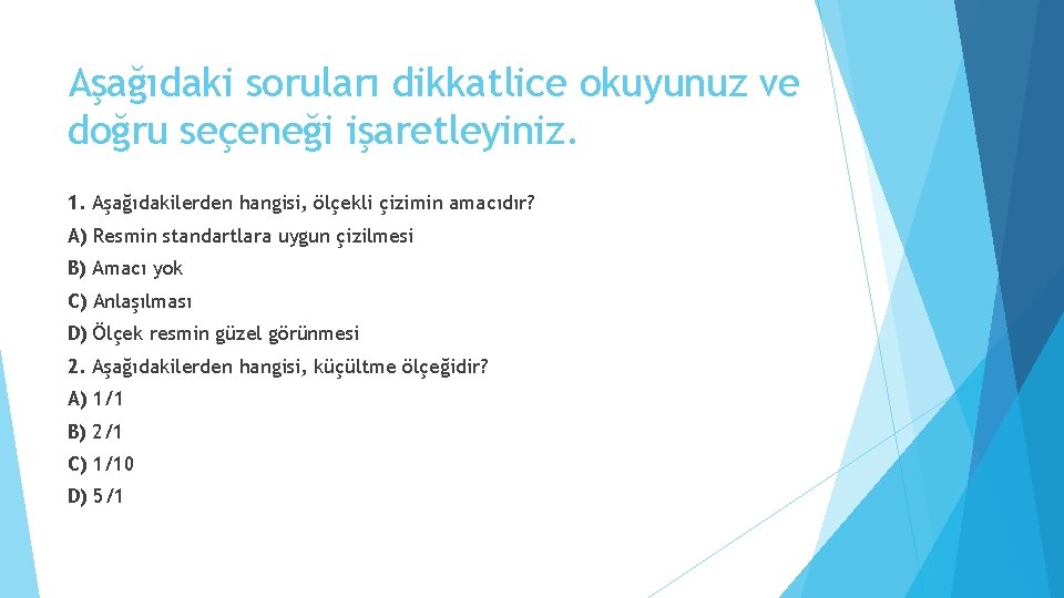 Aşağıdaki soruları dikkatlice okuyunuz ve doğru seçeneği işaretleyiniz. 1. Aşağıdakilerden hangisi, ölçekli çizimin amacıdır?