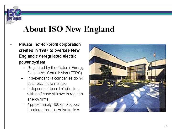About ISO New England • Private, not-for-profit corporation created in 1997 to oversee New