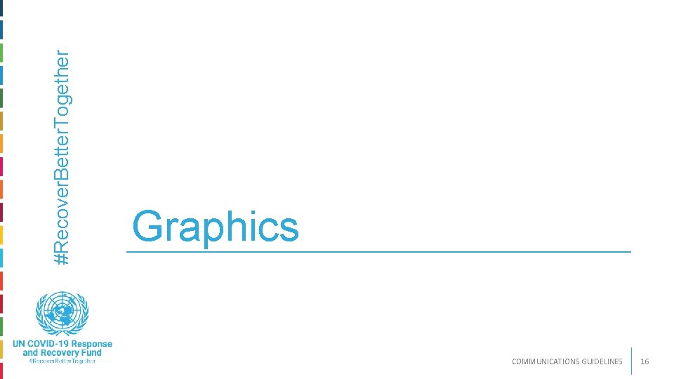 #Recover. Better. Together 12/4/2020 Graphics COMMUNICATIONS GUIDELINES 16 