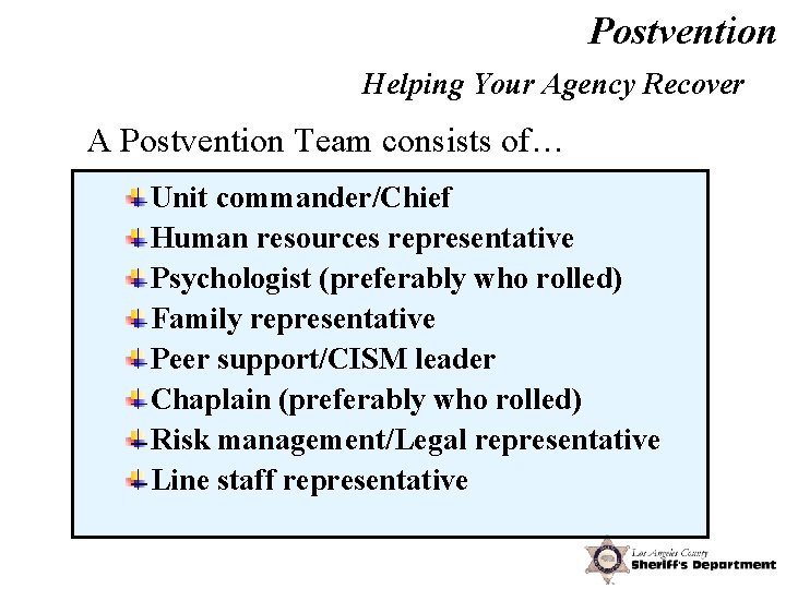Postvention Helping Your Agency Recover A Postvention Team consists of… Unit commander/Chief Human resources
