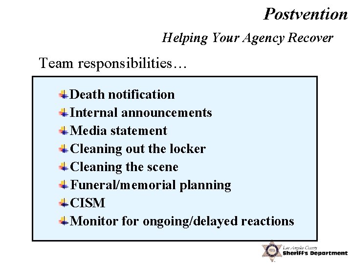 Postvention Helping Your Agency Recover Team responsibilities… Death notification Internal announcements Media statement Cleaning