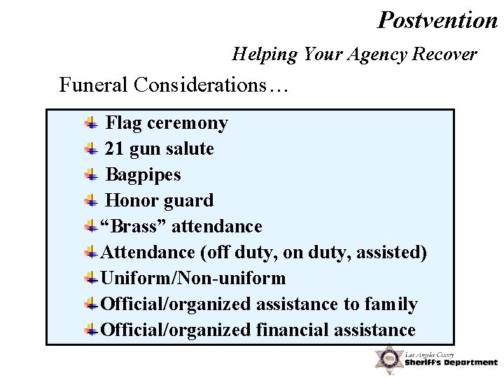 Postvention Helping Your Agency Recover Funeral Considerations… Flag ceremony 21 gun salute Bagpipes Honor