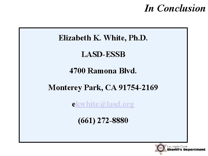 In Conclusion Elizabeth K. White, Ph. D. LASD-ESSB 4700 Ramona Blvd. Monterey Park, CA