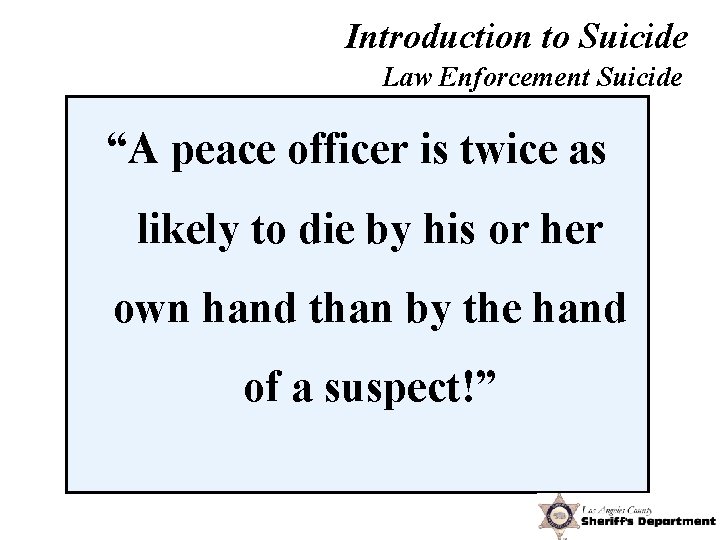 Introduction to Suicide Law Enforcement Suicide “A peace officer is twice as likely to