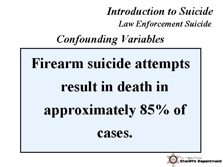 Introduction to Suicide Law Enforcement Suicide Confounding Variables Firearm suicide attempts result in death