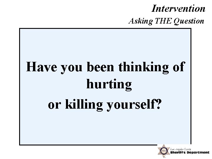 Intervention Asking THE Question Have you been thinking of hurting or killing yourself? 