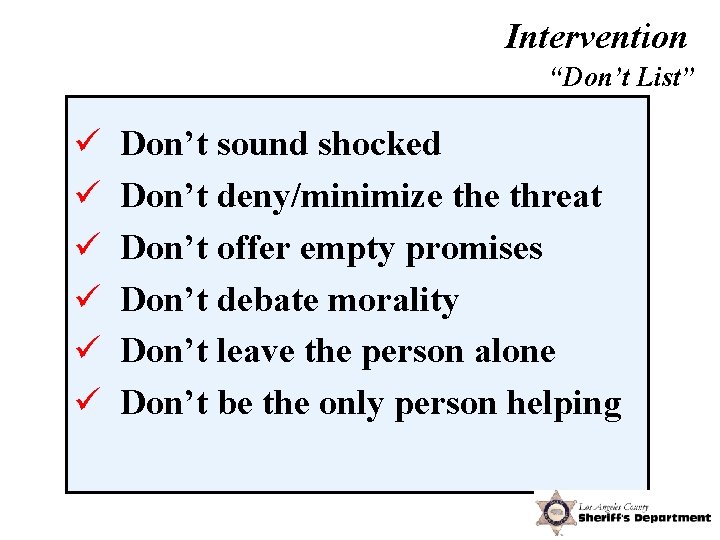 Intervention “Don’t List” ü ü ü Don’t sound shocked Don’t deny/minimize threat Don’t offer