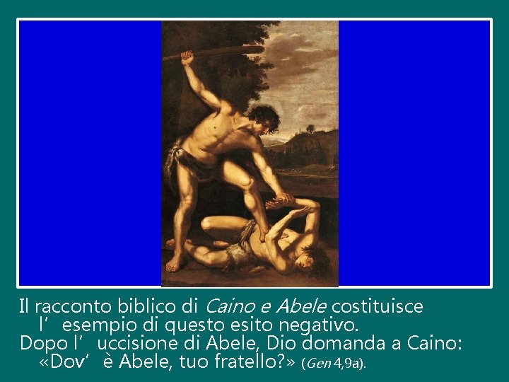 Il racconto biblico di Caino e Abele costituisce l’esempio di questo esito negativo. Dopo