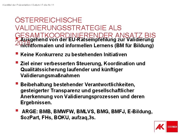 Kurztitel der Präsentation I Datum I Folie Nr. 11 ÖSTERREICHISCHE VALIDIERUNGSSTRATEGIE ALS GESAMTKOORDINIERENDER ANSATZ