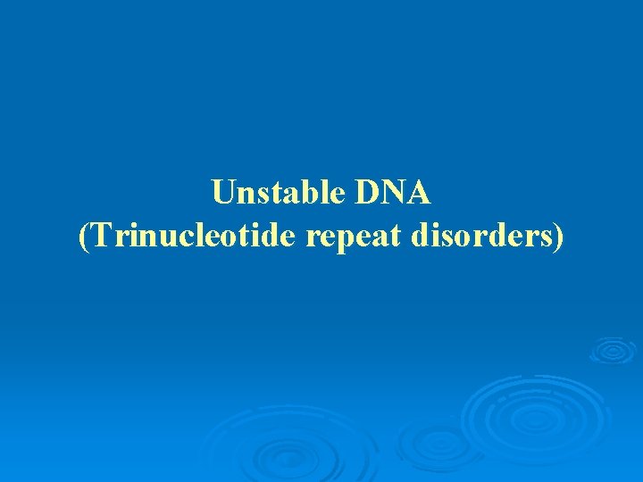 Unstable DNA (Trinucleotide repeat disorders) 