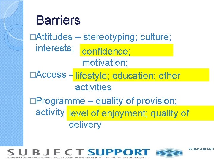 Barriers �Attitudes – stereotyping; culture; interests; confidence; motivation; �Access – facilities; transport; finance; lifestyle;