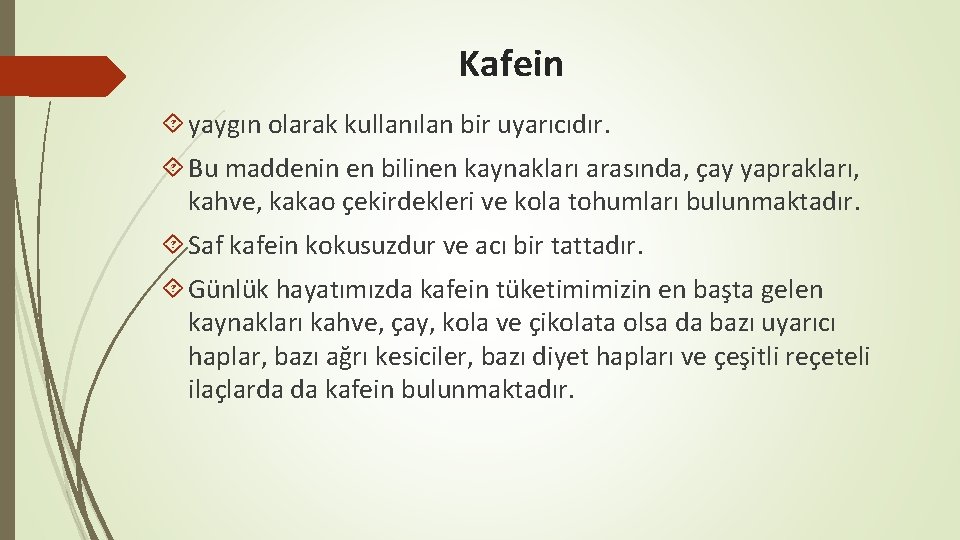 Kafein yaygın olarak kullanılan bir uyarıcıdır. Bu maddenin en bilinen kaynakları arasında, çay yaprakları,