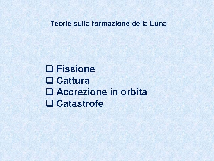 Teorie sulla formazione della Luna q Fissione q Cattura q Accrezione in orbita q