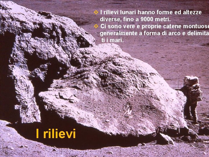 v I rilievi lunari hanno forme ed altezze diverse, fino a 9000 metri. v