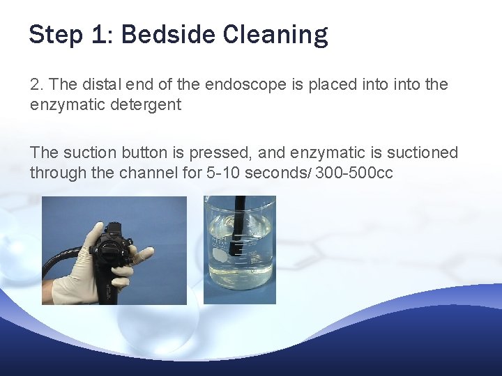 Step 1: Bedside Cleaning 2. The distal end of the endoscope is placed into Step 1: Bedside Cleaning 2. The distal end of the endoscope is placed into