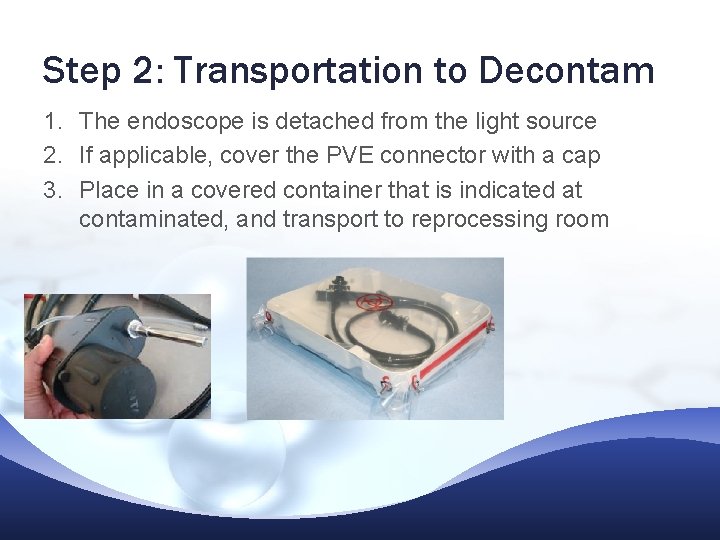 Step 2: Transportation to Decontam 1. The endoscope is detached from the light source Step 2: Transportation to Decontam 1. The endoscope is detached from the light source
