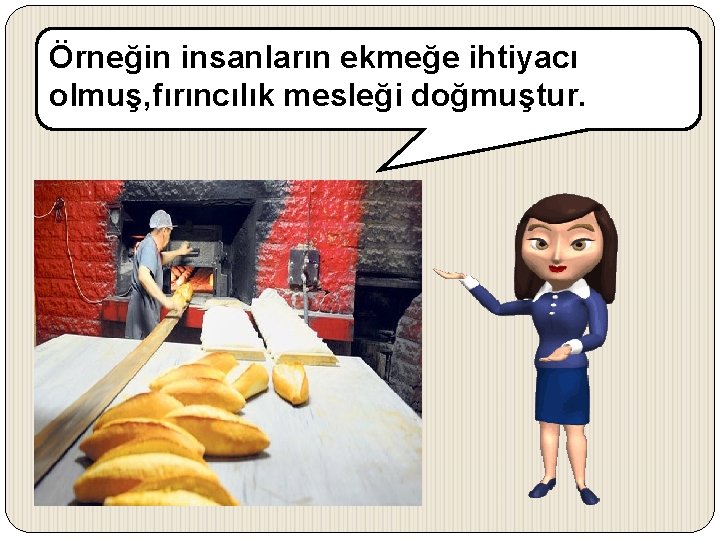 Örneğin insanların ekmeğe ihtiyacı olmuş, fırıncılık mesleği doğmuştur. 