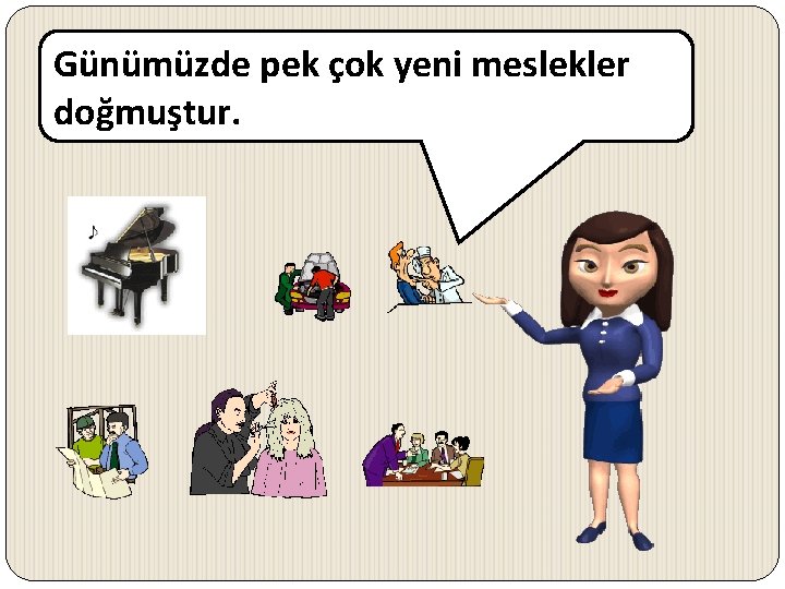 Günümüzde pek çok yeni meslekler doğmuştur. 