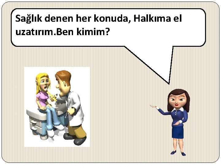 Sağlık denen her konuda, Halkıma el uzatırım. Ben kimim? 