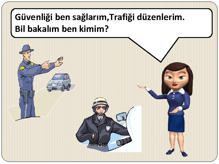 Güvenliği ben sağlarım, Trafiği düzenlerim. Bil bakalım ben kimim? 