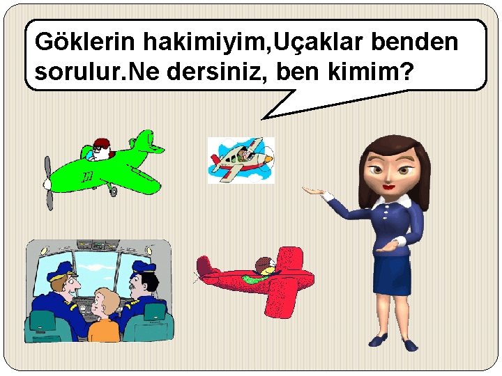 Göklerin hakimiyim, Uçaklar benden sorulur. Ne dersiniz, ben kimim? 