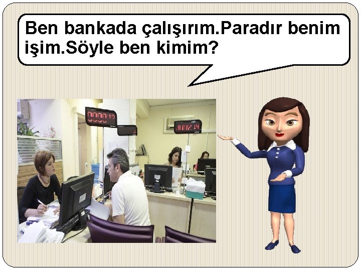 Ben bankada çalışırım. Paradır benim işim. Söyle ben kimim? 
