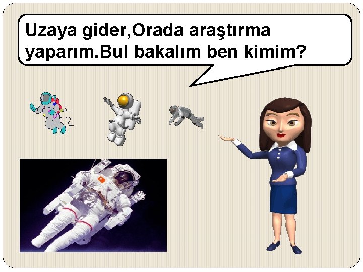 Uzaya gider, Orada araştırma yaparım. Bul bakalım ben kimim? 