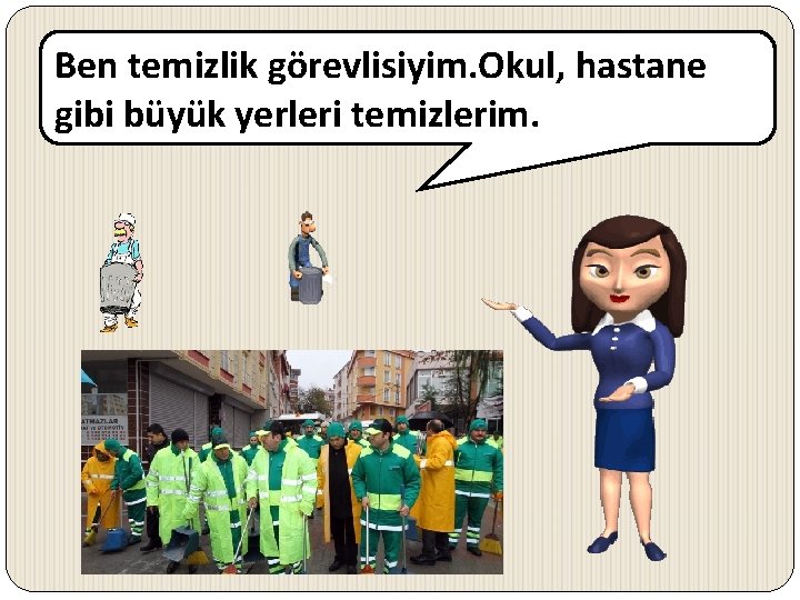 Ben temizlik görevlisiyim. Okul, hastane gibi büyük yerleri temizlerim. 