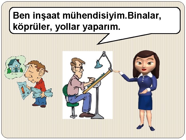 Ben inşaat mühendisiyim. Binalar, köprüler, yollar yaparım. 